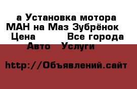 а Установка мотора МАН на Маз Зубрёнок  › Цена ­ 250 - Все города Авто » Услуги   